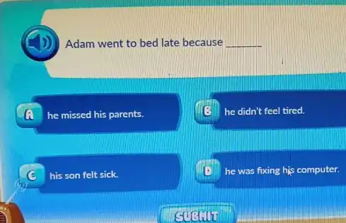 Adam went to bed late because __
G he missed his parents.
he didn't feel tired.
his son felt sick.
he was fixing his computer.