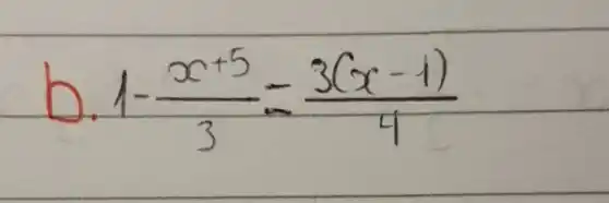 b. 1-(x+5)/(3)=(3(x-1))/(4)