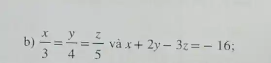 b) (x)/(3)=(y)/(4)=(z)/(5) và x+2y-3z=-16