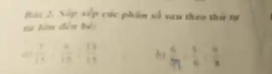 Bai 2. Sắp xếp các phân số sau theo thứ tự
từ làn đến bé:
(7)/(15)-(4)/(13):(13)/(15)
(6)/(9):(5)/(6):(9)/(8)