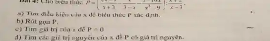 bat 4: Cho biêu thức
P=((2x-1)/(x+3)-(x)/(3-x)-(3-10x)/(x^2)-9):(x+2)/(x-3)
a) Tìm điều kiện của x để biểu thức P xác định.
b) Rút gọn P.
c) Tìm giá trị của x để P=0
d) Tìm các giá trị nguyên của x đề P có giá trị nguyên.