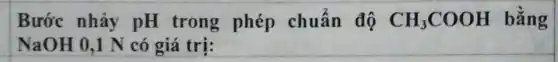 Bước nhảy pH trong phép chuẩn độ CH_(3)COOH bằng
NaOH 0,1 N có giá trị: