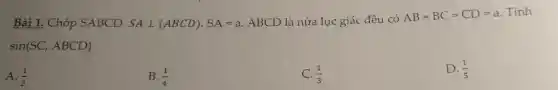 Bài 1. Chóp SABCD. SAbot (ABCD)cdot SA=a ABCD là nửa lục giác đều có
AB=BC=CD=a
Tính
sin(SC,ABCD)
A. (1)/(2)
B. (1)/(4)
C. (1)/(3)
D. (1)/(5)