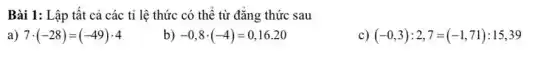 Bài 1: Lập tất cả các tỉ lệ thức có thể từ đẳng thức sau
a) 7cdot (-28)=(-49)cdot 4
b) -0,8cdot (-4)=0,16.20
c) (-0,3):2,7=(-1,71):15,39