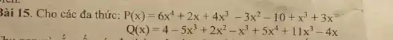 Bài 15. Cho các đa thức: P(x)=6x^4+2x+4x^3-3x^2-10+x^3+3x
Q(x)=4-5x^3+2x^2-x^3+5x^4+11x^3-4x