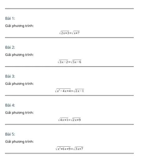 Bài 1:
Giải phương trình:
sqrt (2x+3)=sqrt (x+7)
Bài 2:
Giải phương trình:
sqrt (3x-2)=sqrt (5x-6)
Bài 3:
Giải phương trình:
sqrt (x^2-4x+4)=sqrt (2x-1)
Bài 4:
Giải phương trình:
sqrt (4x+1)=sqrt (2x+9)
Bài 5:
Giải phương trình:
sqrt (x^2+6x+9)=sqrt (3x+7)