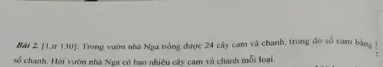 Bài 2. [1,tr 130]: Trong vườn nhà Nga trồng được 24 cây cam và chanh trong đó số cam bằng
(1)/(5)
số chanh. Hỏi vườn nhà Nga có bao nhiêu cây cam và chanh mỗi loại.