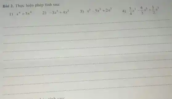 Bài 2. Thực hiện phép tính sau:
1) x^4+3x^4
2) -3x^5+4x^5
3) x^3-5x^3+2x^3
4) (3)/(4)x^3-(4)/(3)x^3+(1)/(2)x^3
__
.....
.........................
................
..................
.....................
...................................................
..............................
........................................................
...............
....................................................
...........................................