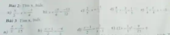 Bài 2: Tìm 1. bier
a) (5)/(2)-x=(-3)/(4)
b) x+(-5)/(6)=(-13)/(12)
c) (2)/(5):x=(1)/(2)
d) (4)/(7)cdot x-(2)/(3)=(1)/(5)
e) (3)/(4)+(1)/(4):x=-2
Bài 3: Tìm x, biết
a)
(x)/(3)=(5)/(15)
b) (x+1)/(2)=(-6)/(3)
d) (x-1)/(2)=(8)/(x-1)
e) (2x+(3)/(5))^2-(9)/(25)=0