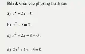 Bài 3. Giải các phương trình sau
a) x^2+2x=0
b) x^2-5=0
c) x^2+2x-8=0
d) 2x^2+4x-5=0