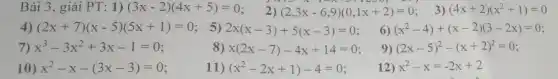 Bài 3, giải P T: 1) (3x-2)(4x+5)=0 2) (2,3x-6,9)(0,1x+2)=0 3) (4x+2)(x^2+1)=0
(2x+7)(x-5)(5x+1)=0 5) 2x(x-3)+5(x-3)=0
6) (x^2-4)+(x-2)(3-2x)=0
7) x^3-3x^2+3x-1=0
8) x(2x-7)-4x+14=0
9) (2x-5)^2-(x+2)^2=0
10) x^2-x-(3x-3)=0
11) (x^2-2x+1)-4=0
12) x^2-x=-2x+2