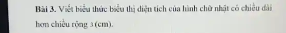 Bài 3. Viết biểu thức biểu thị diện tích của hình chữ nhật có chiều dài
hơn chiều rộng 3(cm)