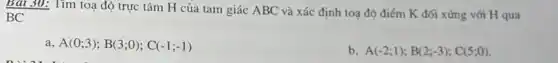 Bài 30: Tìm toạ độ trực tâm H của tam giác ABC và xác định toạ độ điểm K đối xứng với H qua
BC
a A(0;3);B(3;0);C(-1;-1)
b A(-2;1);B(2;-3);C(5;0)