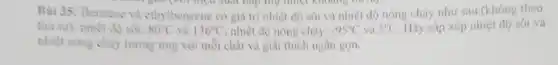 Bài 35: Benzene va ethylbenzene có gia trị nhiệt độ sôi và nhiệt độ nóng chảy như sau (không theo
hãy thứ nhiệt không
thứ tự): nhiệt độ sôi: 80^circ C và 136^circ C nhiệt độ nóng chảy: -95^circ C và 5^circ C Hãy sắp xếp nhiệt độ sói và
nhiệt nóng chảy tương ứng với mỗi chất và giải thích ngân gọn.