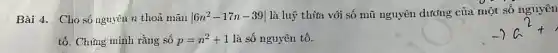 Bài 4. Cho số nguyên n thoả mãn vert 6n^2-17n-39vert 
là luỹ thita với số mũ nguyên dương của một số nguyên
tố. Chứng minh rằng số p=n^2+1 là số nguyên tố.