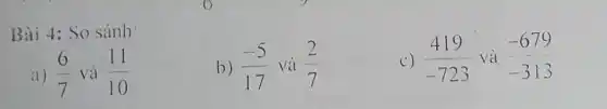 Bài 4: So sánh:
b) (-5)/(17) và (2)/(7)
c) (419)/(-723) và -679 -313
a) (6)/(7) và (11)/(10)