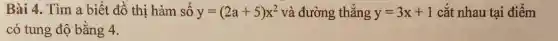 Bài 4. Tìm a biết đồ thị hàm số y=(2a+5)x^2 và đường thẳng y=3x+1 cắt nhau tại điểm
có tung độ bằng 4.