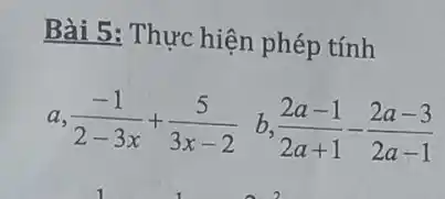 Bài 5: Thực hiện phép tính
a (-1)/(2-3x)+(5)/(3x-2) b. (2a-1)/(2a+1)-(2a-3)/(2a-1)