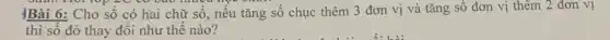 |Bài 6: Cho số có hai chữ số.nếu tǎng số chục thêm 3 đơn vị và tǎng số đơn vị thêm 2 đơn vị
thì số đó thay đổi như thế nào?