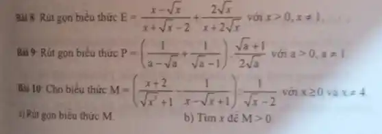 Bài 8: Rút gọn biêu thức E=(x-sqrt (x))/(x+sqrt (x)-2)+(2sqrt (x))/(x+2sqrt (x)) với xgt 0,xneq 1
Bài 9: Rút gọn biểu thức P=((1)/(a-sqrt (a))+(1)/(sqrt (a)-1)):(sqrt (a)+1)/(2sqrt (a)) với agt 0,aneq 1
Bài 10: Cho biểu thức M=((x+2)/(sqrt (x^3)+1)-(1)/(x-sqrt (x)+1)):(1)/(sqrt (x)-2) với xgeqslant 0 và xneq 4
a) Rút gọn biểu thức M
b) Tim x đề Mgt 0