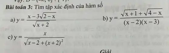 Bài toán 3: Tìm tập xác định của hàm số
b)
y=(sqrt (x+1)+sqrt (4-x))/((x-2)(x-3))
a) y=(x-3sqrt (2-x))/(sqrt (x+2))
c)
y=(x)/(sqrt (x-2)+(x+2)^2)