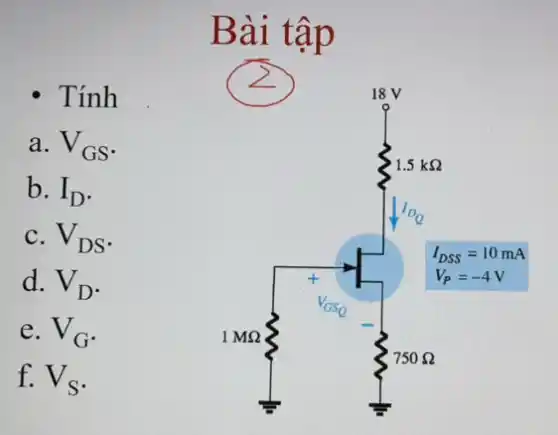 Bài tập
. Tính
a. V_(GS)
b. I_(D)
C. V_(DS)
d. V_(D)
e. V_(G)
f. V_(S)