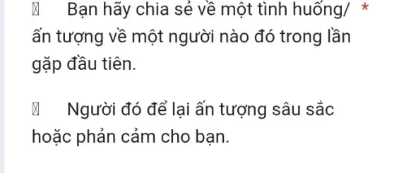 & Bạn hãy chia sẻ về một tình huhat (o)'ng/ x
ấn tượng về một người nào đó trong lần
gặp đầu tiên.
& Người đó để lại ấn tượng sâu sắc
hoặc phản cảm cho bạn.