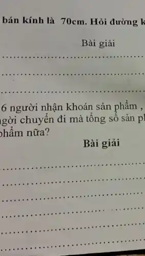 bán kính là 70cm. Hỏi đường k
Bài giải
__
6 người nhận khoán sản phẩm ,
gời chuyển đi mà tổng số sản p]
hẩm nữa?
Bài giải
__