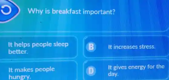 Why is breakfast important?
It helps people sleep better.
B It increases stress.
It makes people
D) It gives energy for the hungry. day.