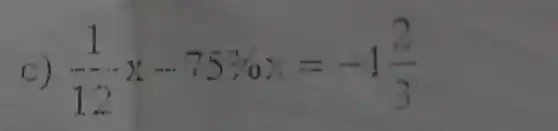 C) (1)/(12)x-75% x=-1(2)/(3)