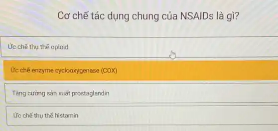 Cơ chế tác dụng chung của NSAIDs là gì?
Ức chế thu thế opioid
Ức chế enzyme cyclooxygenase (COX)
Tǎng cường sản xuất prostaglandin
Ức chế thu thế histamin