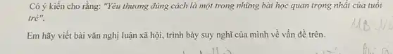 Có ý kiến cho rằng: "Yêu thương đúng cách là một trong những bài học quan trọng nhất của tuổi
tre''
Em hãy viết bài vǎn nghị luận xã hội, trình bày suy nghĩ của mình về vấn đề trên.