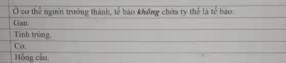 Ở cơ thể người trường thành, tế bào không chứa ty thể là tế bào:
Tinh trùng.
Cơ.
Hồng cầu.