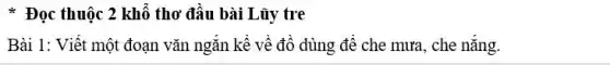 * Đọc thuộc 2 khổ thơ đầu bài Lũy tre
Bài 1: Viết một đoạn vǎn ngắn kể về đồ dùng để che mưa, che nǎng.