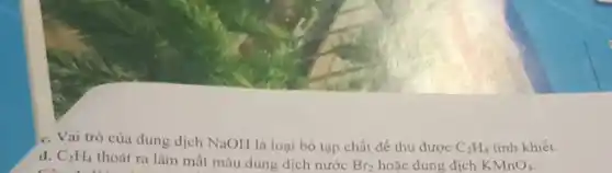 C. Vai trò của dung dịch NaOH là loại bỏ tạp chất để thu được C_(2)H_(4) tinh khiết.
d. C_(2)H_(4) thoát ra làm mất màu dung dịch nước Br_(2) hoặc dung dịch KMnO_(4) C. 1. What