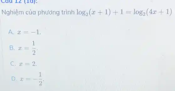 Cau 12 (
Nghiệm của phương trình
log_(2)(x+1)+1=log_(2)(4x+1)
A. x=-1
B. x=(1)/(2)
C. x=2
D. x=-(1)/(2)