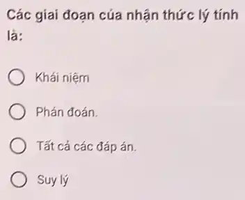 Các giai đoạn cúa nhận thức lý tính
là:
Khái niệm
Phán đoán.
Tất cả các đáp án
Suy lý