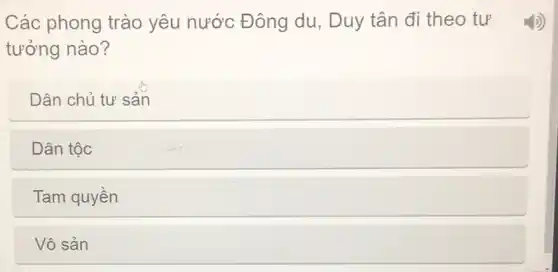 Các phong trào yêu nước Đông du, Duy tân đi theo tư
tưởng nào?
Dân chủ tự sản
Dân tộc
Tam quyền
Vô sản