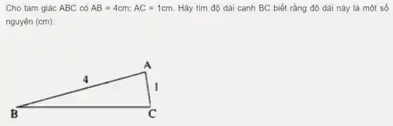 Ch o tam giác ABC có AB=4cm;AC=1cm . Hãy tìm độ dài cạnh BC biế t rằng độ dài này là một số
nguyên (cm)