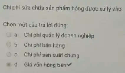 Chi phí sửa chữa sản phẩm hỏng được xử lý vào.
Chọn một câu trả lời đúng:
a Chl phíquán lý doanh nghiệp
b. Chi phibán hàng
A c Chiphisán xuất chung
d Giá vốn hàng bán