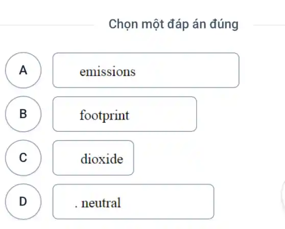 Chọn một đáp án đúng
A A
emissions
B B
footprint
A
C
dioxide
D
. neutral