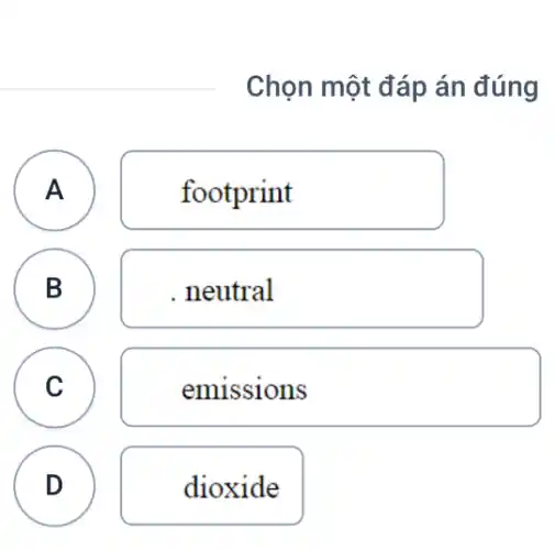 Chọn một đáp án đúng
A A
footprint
B
. neutral
C c
emissions
D
dioxide