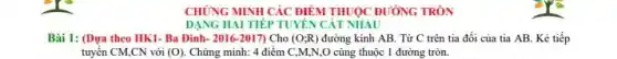 CHÚNG MINH CÁC ĐIỂM THUỌC ĐƯỜNG TRÒN
DẠNG HAI TIẾP TUYÊN CÁT NHAU
Bài 1: (Dựa theo HK1- Ba Đình-2016-2017) Cho (O;R) đường kính AB. Từ C trên tia đối của tia AB. Kẻ tiếp
tuyến CM,CN với (O) Chứng minh: 4 điểm C,M,N,O cùng thuộc 1 đường tròn.