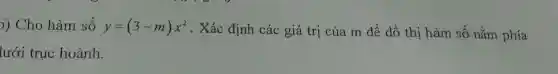 )) Cho hàm số y= y=(3-m)x^2 . Xá c định các giá trị của m để đồ thị hàm số nǎm phía
lưới trục hoành.