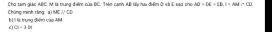 Cho tam giác ABC M là trung điểm của BC. Trên cạnh AB lấy hai điểm D và E sao cho AD=DE=EB,I=AMcap CD
Chứng minh rằng: a) ME//CD
b) I là trung điếm của AM
c) Cl=3DI