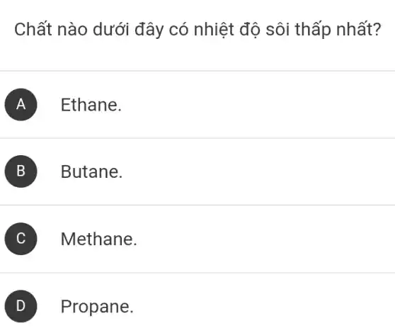 Chất nào dưới đây có nhiệt độ sôi thấp nhất?
A Ethane.
B Butane.
C Methane.
Propane.