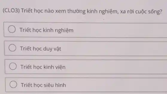 (CLO3) Triết học nào xem thường kinh nghiệm, xa rời cuộc sống?
Triết học kinh nghiệm
Triết học duy vật
Triết học kinh viện
Triết học siêu hình