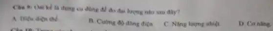 Cân 9: Ost kế là dung cu dùng đề đo đại lượng nào sau đây?
A. Hiệu điện thể.
B. Cường độ dòng điên.
C. Nǎng lượng nhiệt.
D. Cơ nǎng.