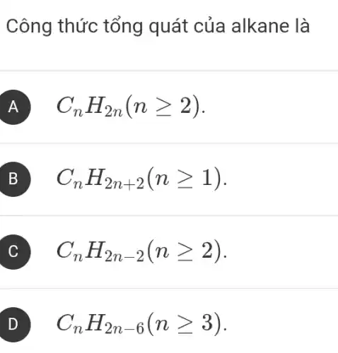 Công thức tổng quát của alkane là
A C_(n)H_(2n)(ngeqslant 2)
B C_(n)H_(2n+2)(ngeqslant 1)
C_(n)H_(2n-2)(ngeqslant 2)
D C_(n)H_(2n-6)(ngeqslant 3)