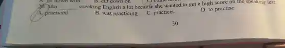 , come do
20.Mai __ spea king Eng lish a lot because she w anted to get a high sc re on the speaking test.
A. practiced
B. was practi cing
C. pr actices
D. to practise